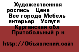 Художественная роспись › Цена ­ 5 000 - Все города Мебель, интерьер » Услуги   . Курганская обл.,Притобольный р-н